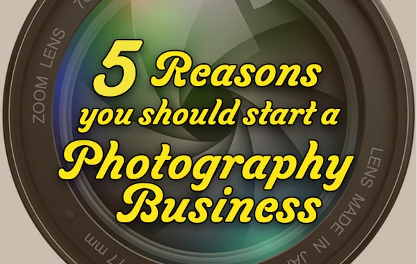 5 Reasons you should start a Photography Business