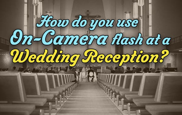 How do you use on-camera flash at a wedding reception?